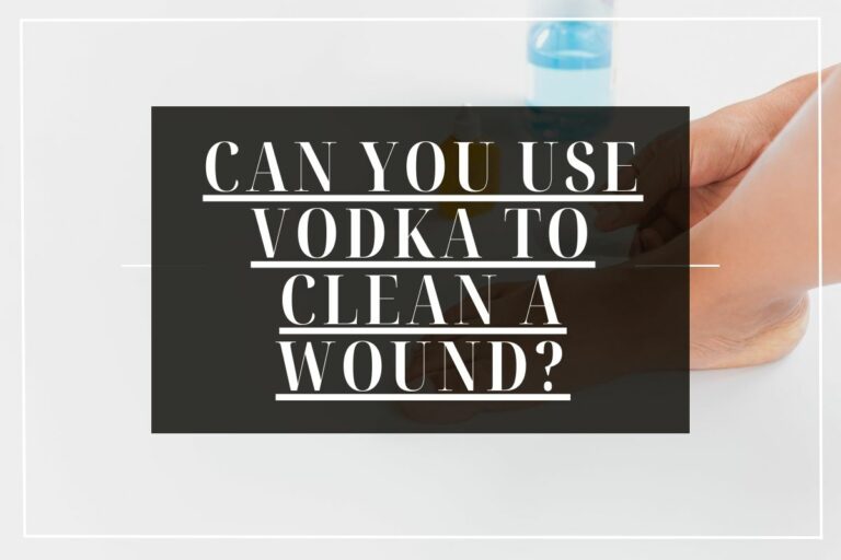 Can You Use Vodka To Clean A Wound?